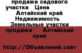 продажа садового участка › Цена ­ 75 000 - Алтайский край Недвижимость » Земельные участки продажа   . Алтайский край